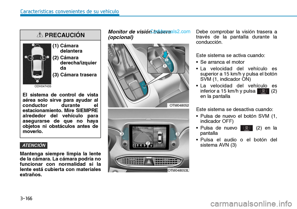 Hyundai Santa Fe 2019  Manual del propietario (in Spanish) 3-166
Mantenga siempre limpia la lente
de la cámara. La cámara podría no
funcionar con normalidad si la
lente está cubierta con materiales
extraños.
Monitor de visión trasera
(opcional)Debe comp
