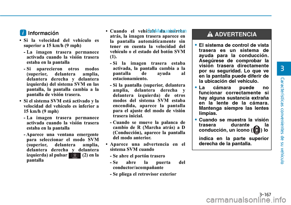 Hyundai Santa Fe 2019  Manual del propietario (in Spanish) 3-167
Características convenientes de su vehículo
Información 
• Si la velocidad del vehículo es
superior a 15 km/h (9 mph)
- La imagen trasera permanece
activada cuando la visión trasera
estab