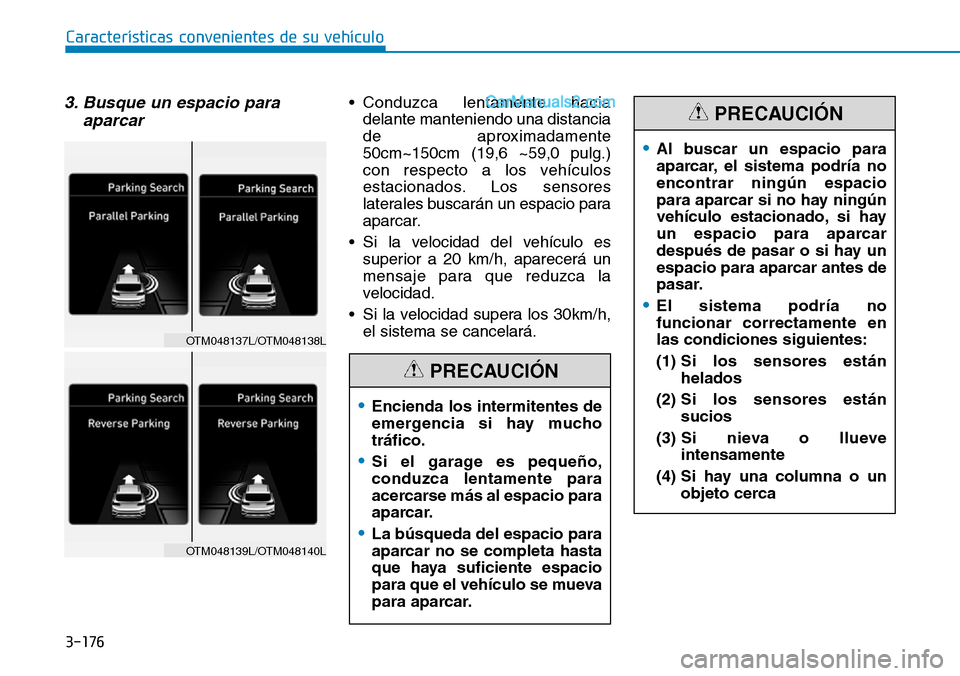Hyundai Santa Fe 2019 Manual del propietario (in Spanish) 3-176
3. Busque un espacio para
aparcar• Conduzca lentamente hacia
delante manteniendo una distancia
de aproximadamente
50cm~150cm (19,6 ~59,0 pulg.)
con respecto a los vehículos
estacionados. Los Hyundai Santa Fe 2019 Manual del propietario (in Spanish) 3-176
3. Busque un espacio para
aparcar• Conduzca lentamente hacia
delante manteniendo una distancia
de aproximadamente
50cm~150cm (19,6 ~59,0 pulg.)
con respecto a los vehículos
estacionados. Los