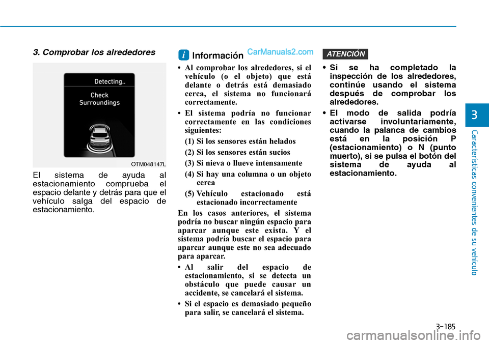 Hyundai Santa Fe 2019 Manual del propietario (in Spanish) 3-185
Características convenientes de su vehículo
3. Comprobar los alrededores
El sistema de ayuda al
estacionamiento comprueba el
espacio delante y detrás para que el
vehículo salga del espacio d Hyundai Santa Fe 2019 Manual del propietario (in Spanish) 3-185
Características convenientes de su vehículo
3. Comprobar los alrededores
El sistema de ayuda al
estacionamiento comprueba el
espacio delante y detrás para que el
vehículo salga del espacio d