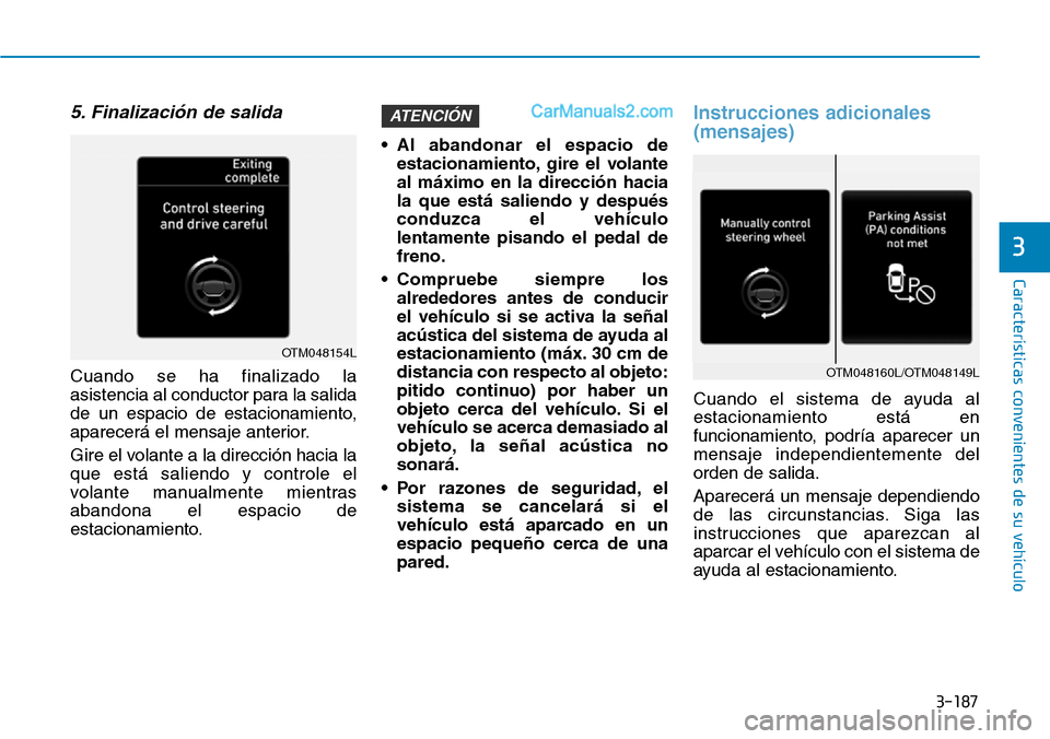 Hyundai Santa Fe 2019 Manual del propietario (in Spanish) 3-187
Características convenientes de su vehículo
5. Finalización de salida
Cuando se ha finalizado la
asistencia al conductor para la salida
de un espacio de estacionamiento,
aparecerá el mensaje Hyundai Santa Fe 2019 Manual del propietario (in Spanish) 3-187
Características convenientes de su vehículo
5. Finalización de salida
Cuando se ha finalizado la
asistencia al conductor para la salida
de un espacio de estacionamiento,
aparecerá el mensaje