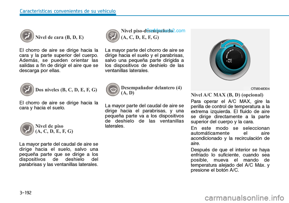 Hyundai Santa Fe 2019  Manual del propietario (in Spanish) 3-192
Características convenientes de su vehículo
Nivel de cara (B, D, E)
El chorro de aire se dirige hacia la
cara y la parte superior del cuerpo.
Además, se pueden orientar las
salidas a fin de d