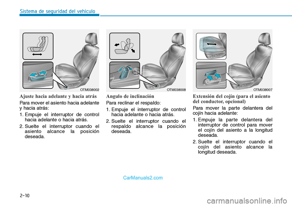 Hyundai Santa Fe 2019 Manual del propietario (in Spanish) 2-10
Sistema de seguridad del vehículo
Ajuste hacia adelante y hacia atrás
Para mover el asiento hacia adelante
y hacia atrás:
1. Empuje el interruptor de control
hacia adelante o hacia atrás.
2. Hyundai Santa Fe 2019 Manual del propietario (in Spanish) 2-10
Sistema de seguridad del vehículo
Ajuste hacia adelante y hacia atrás
Para mover el asiento hacia adelante
y hacia atrás:
1. Empuje el interruptor de control
hacia adelante o hacia atrás.
2.