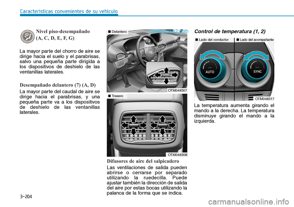 Hyundai Santa Fe 2019  Manual del propietario (in Spanish) 3-204
Características convenientes de su vehículo
Nivel piso-desempañado 
(A, C, D, E, F, G)
La mayor parte del chorro de aire se
dirige hacia el suelo y el parabrisas,
salvo una pequeña parte dir