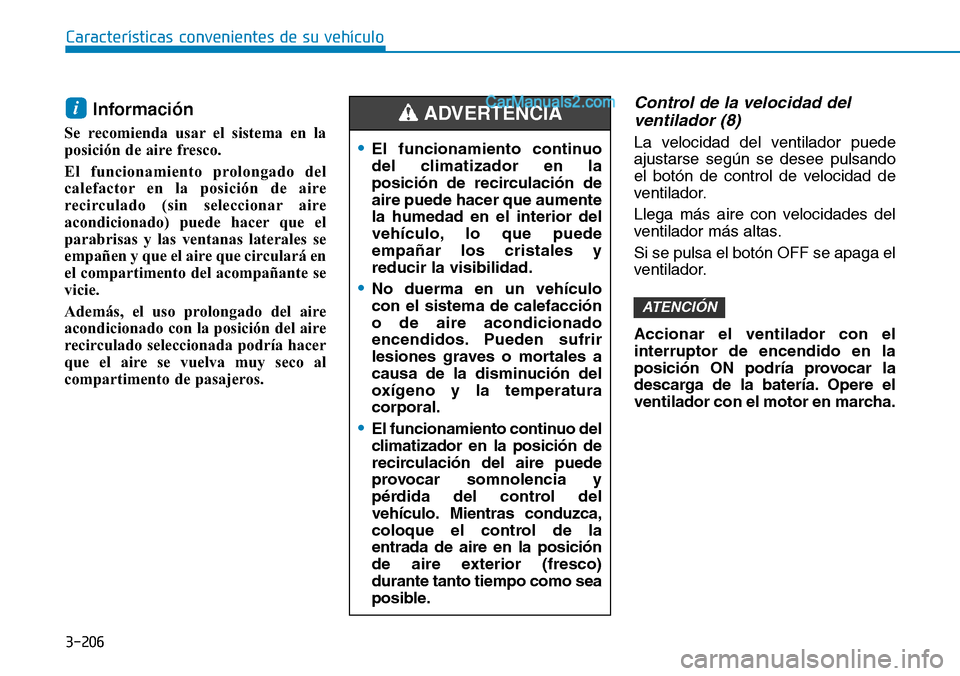 Hyundai Santa Fe 2019  Manual del propietario (in Spanish) 3-206
Características convenientes de su vehículo
Información 
Se recomienda usar el sistema en la
posición de aire fresco.
El funcionamiento prolongado del
calefactor en la posición de aire
reci