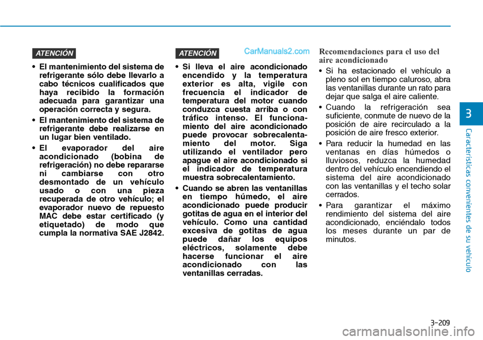 Hyundai Santa Fe 2019  Manual del propietario (in Spanish) 3-209
Características convenientes de su vehículo
3
• El mantenimiento del sistema de
refrigerante sólo debe llevarlo a
cabo técnicos cualificados que
haya recibido la formación
adecuada para g