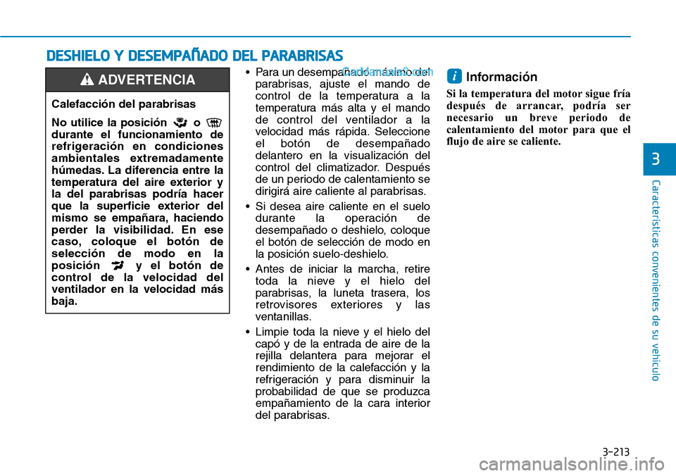 Hyundai Santa Fe 2019 Manual del propietario (in Spanish) 3-213
Características convenientes de su vehículo
3
• Para un desempañado máximo del
parabrisas, ajuste el mando de
control de la temperatura a la
temperatura más alta y el mando
de control del Hyundai Santa Fe 2019 Manual del propietario (in Spanish) 3-213
Características convenientes de su vehículo
3
• Para un desempañado máximo del
parabrisas, ajuste el mando de
control de la temperatura a la
temperatura más alta y el mando
de control del