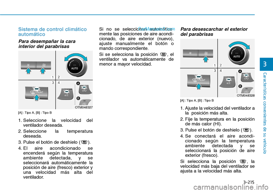 Hyundai Santa Fe 2019  Manual del propietario (in Spanish) 3-215
Características convenientes de su vehículo
3
Sistema de control climático
automático
Para desempañar la cara
interior del parabrisas
[A] : Tipo A, [B] : Tipo B
1. Seleccione la velocidad d