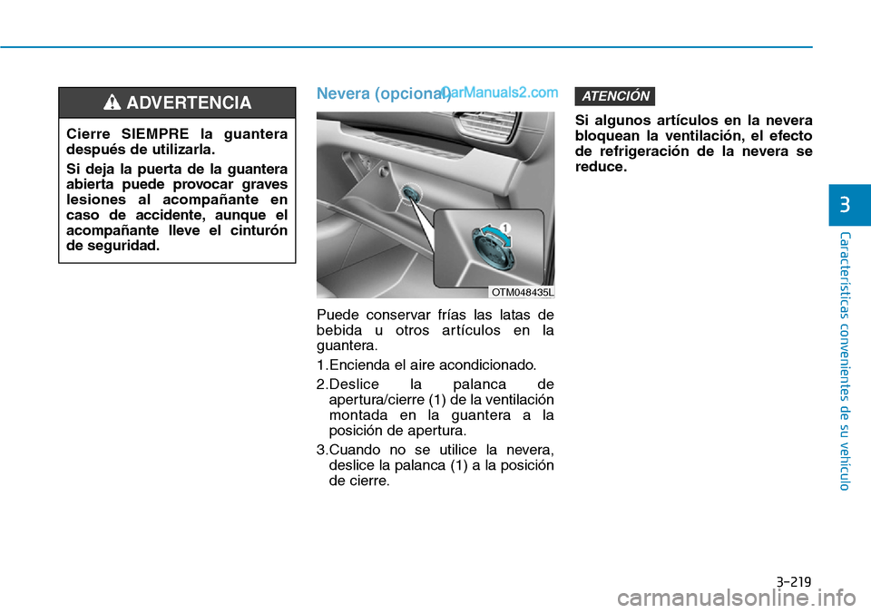 Hyundai Santa Fe 2019 Manual del propietario (in Spanish) 3-219
Características convenientes de su vehículo
3
Nevera (opcional)
Puede conservar frías las latas de
bebida u otros artículos en la
guantera.
1.Encienda el aire acondicionado.
2.Deslice la pal Hyundai Santa Fe 2019 Manual del propietario (in Spanish) 3-219
Características convenientes de su vehículo
3
Nevera (opcional)
Puede conservar frías las latas de
bebida u otros artículos en la
guantera.
1.Encienda el aire acondicionado.
2.Deslice la pal