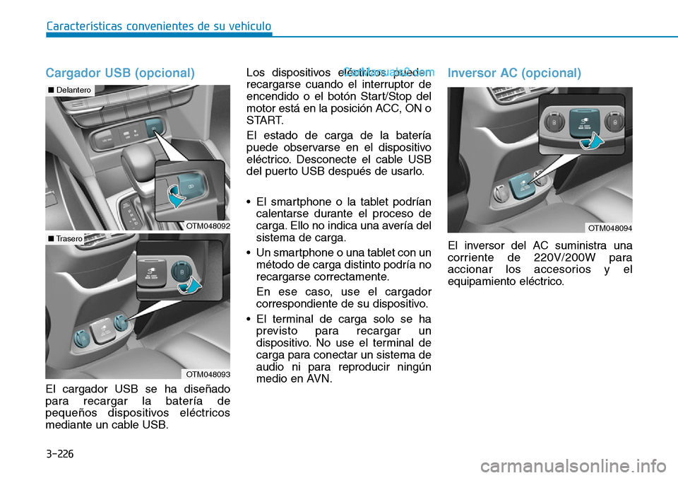 Hyundai Santa Fe 2019 Manual del propietario (in Spanish) 3-226
Características convenientes de su vehículo
Cargador USB (opcional)
El cargador USB se ha diseñado
para recargar la batería de
pequeños dispositivos eléctricos
mediante un cable USB.Los di Hyundai Santa Fe 2019 Manual del propietario (in Spanish) 3-226
Características convenientes de su vehículo
Cargador USB (opcional)
El cargador USB se ha diseñado
para recargar la batería de
pequeños dispositivos eléctricos
mediante un cable USB.Los di