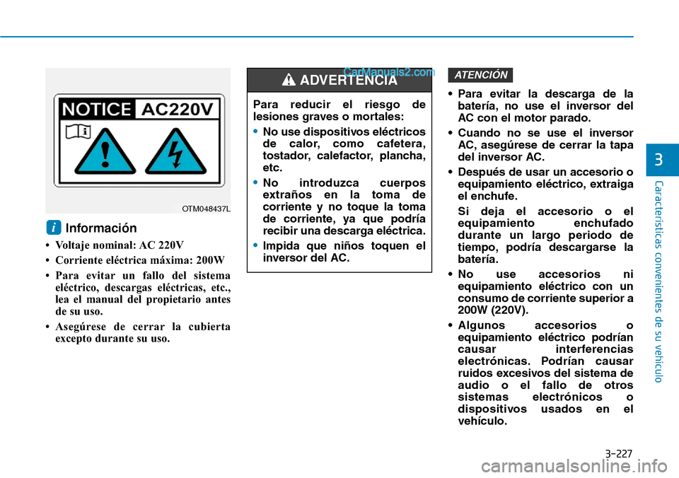 Hyundai Santa Fe 2019 Manual del propietario (in Spanish) 3-227
Características convenientes de su vehículo
3
Información
• Voltaje nominal: AC 220V
• Corriente eléctrica máxima: 200W
• Para evitar un fallo del sistema
eléctrico, descargas eléc Hyundai Santa Fe 2019 Manual del propietario (in Spanish) 3-227
Características convenientes de su vehículo
3
Información
• Voltaje nominal: AC 220V
• Corriente eléctrica máxima: 200W
• Para evitar un fallo del sistema
eléctrico, descargas eléc