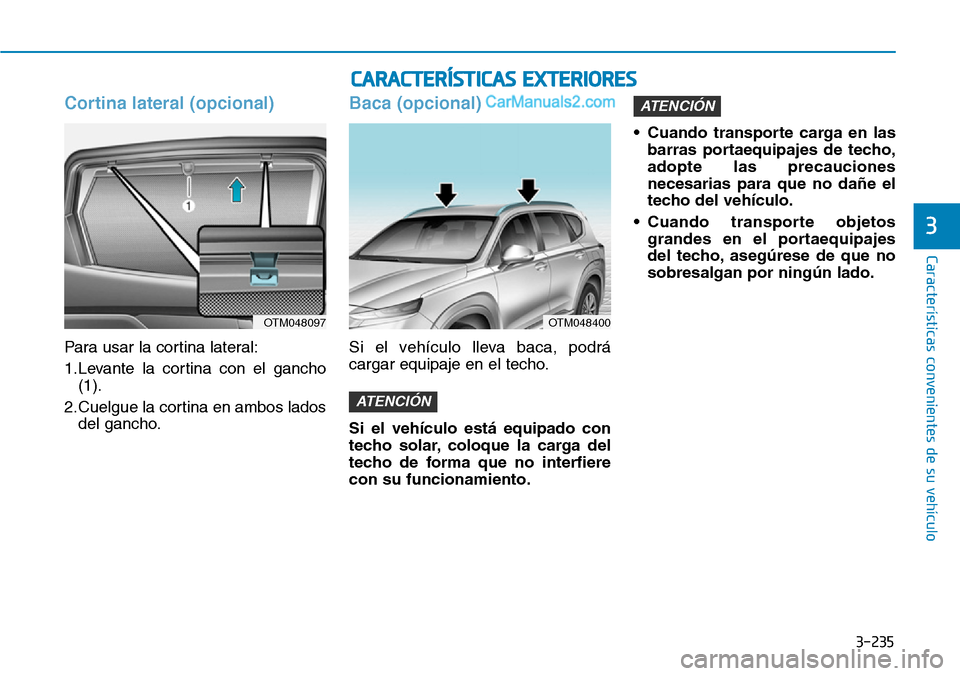 Hyundai Santa Fe 2019 Manual del propietario (in Spanish) 3-235
Características convenientes de su vehículo
3
Cortina lateral (opcional)
Para usar la cortina lateral:
1.Levante la cortina con el gancho
(1).
2.Cuelgue la cortina en ambos lados
del gancho.
B Hyundai Santa Fe 2019 Manual del propietario (in Spanish) 3-235
Características convenientes de su vehículo
3
Cortina lateral (opcional)
Para usar la cortina lateral:
1.Levante la cortina con el gancho
(1).
2.Cuelgue la cortina en ambos lados
del gancho.
B