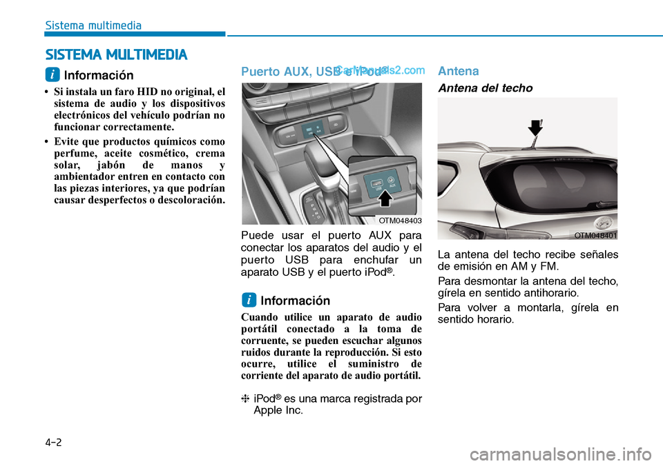 Hyundai Santa Fe 2019  Manual del propietario (in Spanish) 4-2
Sistema multimedia
Información 
• Si instala un faro HID no original, el
sistema de audio y los dispositivos
electrónicos del vehículo podrían no
funcionar correctamente.
• Evite que produ