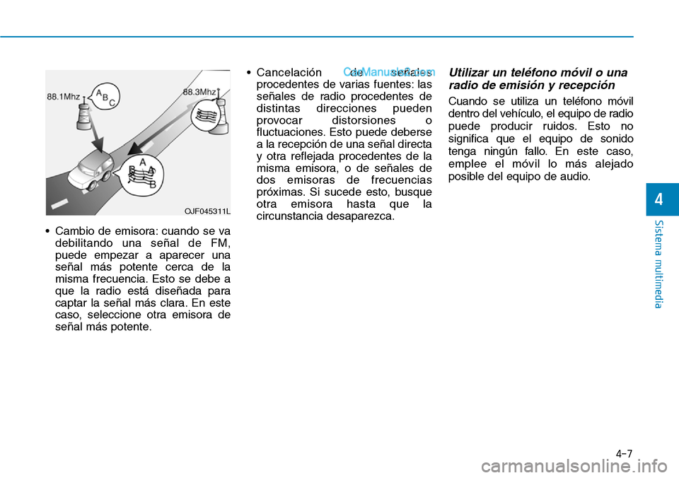 Hyundai Santa Fe 2019 Manual del propietario (in Spanish) 4-7
Sistema multimedia
4
• Cambio de emisora: cuando se va
debilitando una señal de FM,
puede empezar a aparecer una
señal más potente cerca de la
misma frecuencia. Esto se debe a
que la radio es Hyundai Santa Fe 2019 Manual del propietario (in Spanish) 4-7
Sistema multimedia
4
• Cambio de emisora: cuando se va
debilitando una señal de FM,
puede empezar a aparecer una
señal más potente cerca de la
misma frecuencia. Esto se debe a
que la radio es