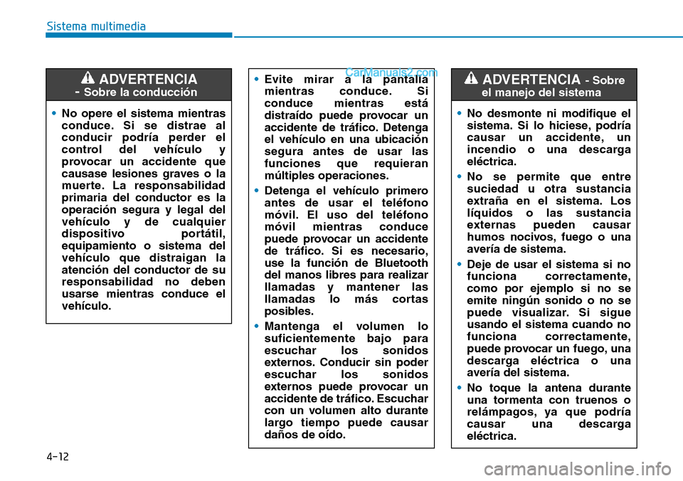 Hyundai Santa Fe 2019  Manual del propietario (in Spanish) 4-12
Sistema multimedia
•No opere el sistema mientras
conduce. Si se distrae al
conducir podría perder el
control del vehículo y
provocar un accidente que
causase lesiones graves o la
muerte. La r