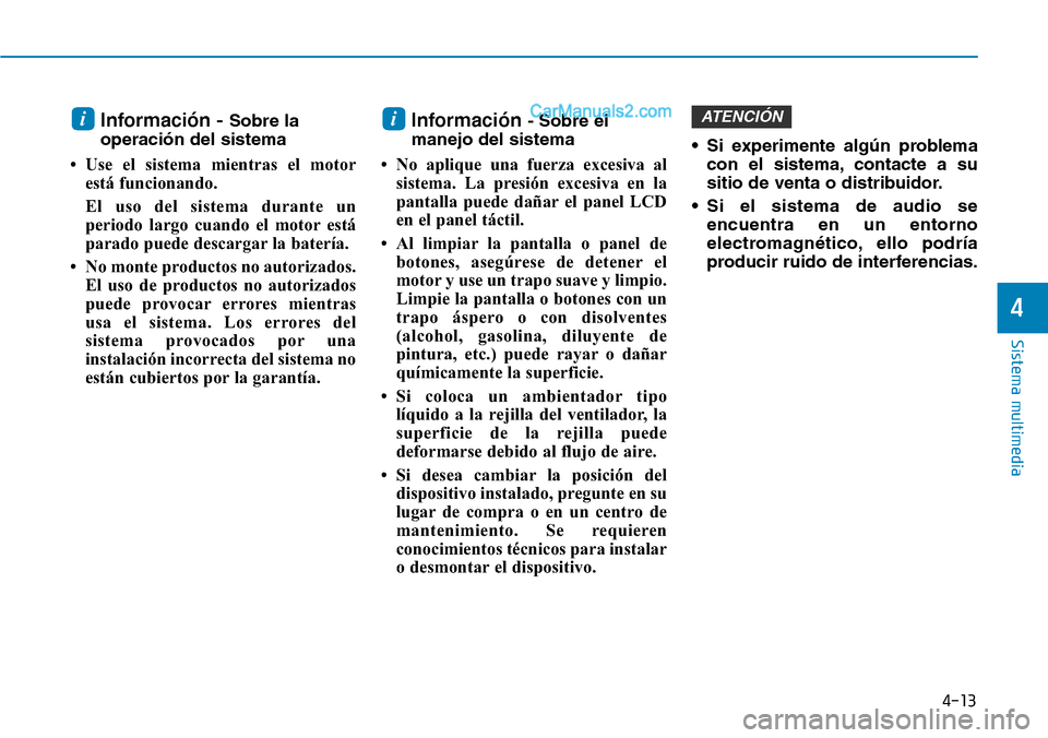 Hyundai Santa Fe 2019 Manual del propietario (in Spanish) 4-13
Sistema multimedia
4
Información - Sobre la
operación del sistema
• Use el sistema mientras el motor
está funcionando.
El uso del sistema durante un
periodo largo cuando el motor está
parad Hyundai Santa Fe 2019 Manual del propietario (in Spanish) 4-13
Sistema multimedia
4
Información - Sobre la
operación del sistema
• Use el sistema mientras el motor
está funcionando.
El uso del sistema durante un
periodo largo cuando el motor está
parad