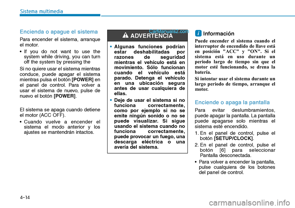Hyundai Santa Fe 2019 Manual del propietario (in Spanish) 4-14
Sistema multimedia
Encienda o apague el sistema
Para encender el sistema, arranque
el motor.
• If you do not want to use the
system while driving, you can turn
off the system by pressing the
Si Hyundai Santa Fe 2019 Manual del propietario (in Spanish) 4-14
Sistema multimedia
Encienda o apague el sistema
Para encender el sistema, arranque
el motor.
• If you do not want to use the
system while driving, you can turn
off the system by pressing the
Si