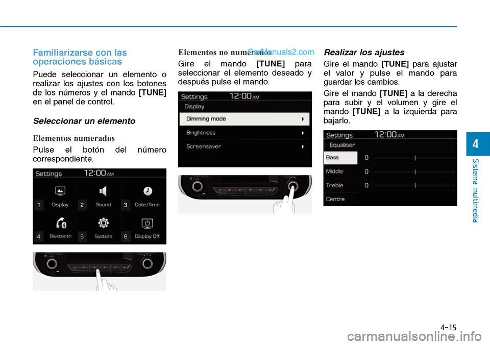 Hyundai Santa Fe 2019  Manual del propietario (in Spanish) 4-15
Sistema multimedia
4
Familiarizarse con las
operaciones básicas
Puede seleccionar un elemento o
realizar los ajustes con los botones
de los números y el mando[TUNE]
en el panel de control.
Sele