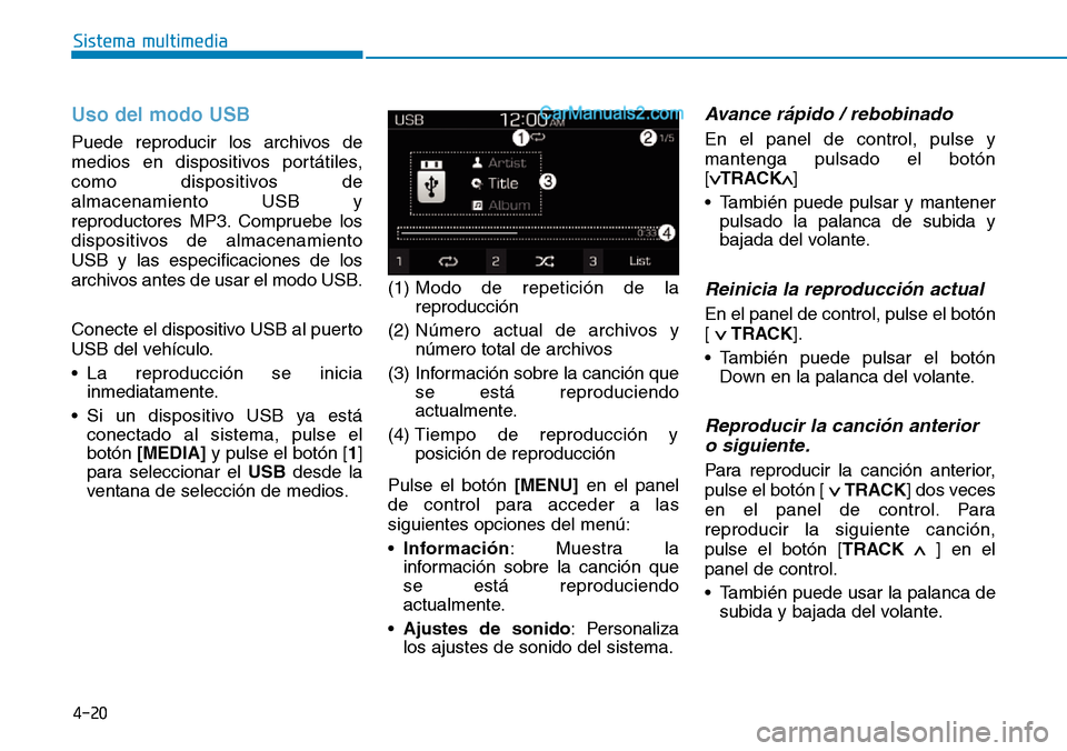 Hyundai Santa Fe 2019  Manual del propietario (in Spanish) 4-20
Sistema multimedia
Uso del modo USB
Puede reproducir los archivos de
medios en dispositivos portátiles,
como dispositivos de
almacenamiento USB y
reproductores MP3. Compruebe los
dispositivos de