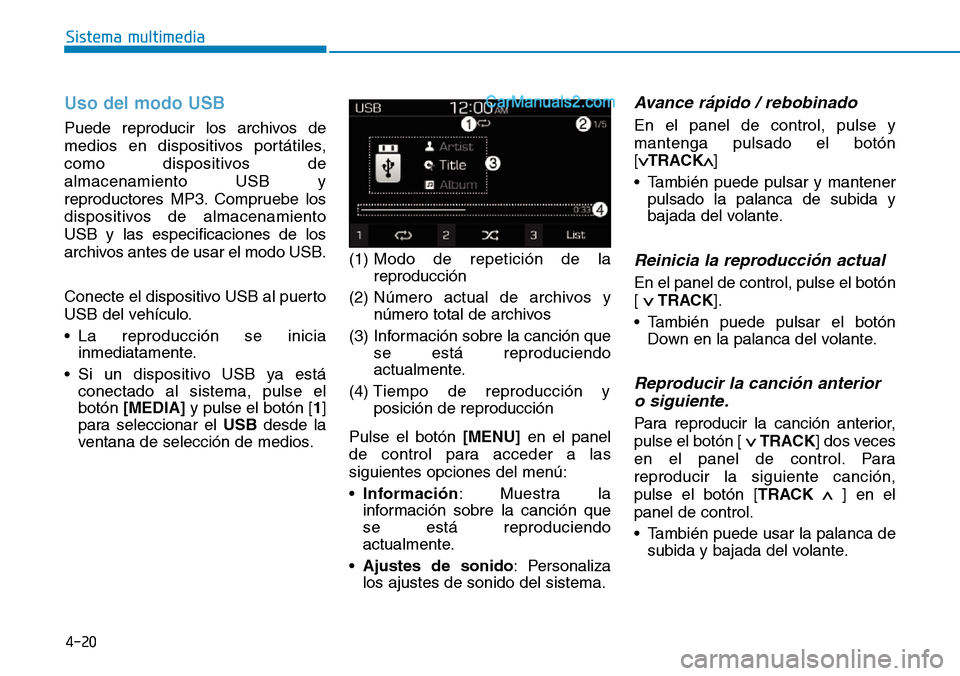 Hyundai Santa Fe 2019 Manual del propietario (in Spanish) 4-20
Sistema multimedia
Uso del modo USB
Puede reproducir los archivos de
medios en dispositivos portátiles,
como dispositivos de
almacenamiento USB y
reproductores MP3. Compruebe los
dispositivos de Hyundai Santa Fe 2019 Manual del propietario (in Spanish) 4-20
Sistema multimedia
Uso del modo USB
Puede reproducir los archivos de
medios en dispositivos portátiles,
como dispositivos de
almacenamiento USB y
reproductores MP3. Compruebe los
dispositivos de