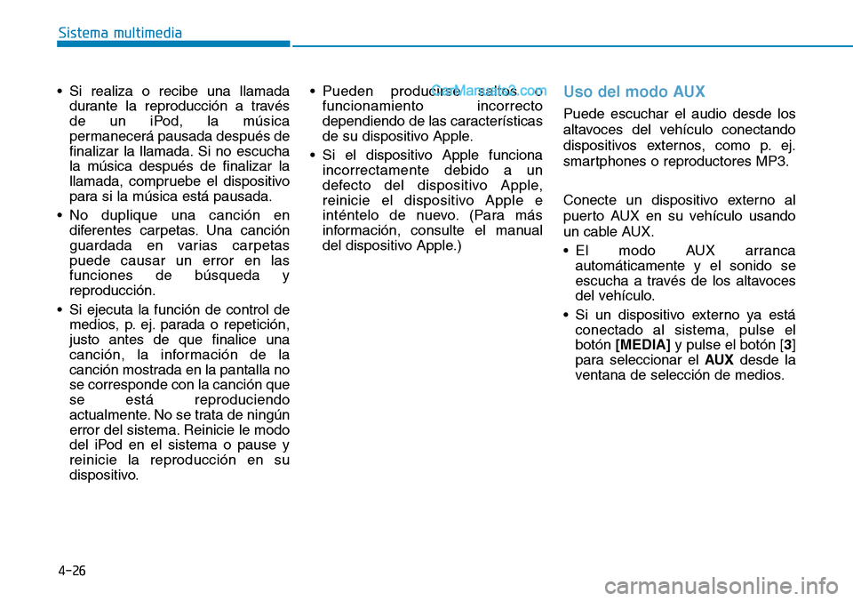 Hyundai Santa Fe 2019 Manual del propietario (in Spanish) 4-26
Sistema multimedia
• Si realiza o recibe una llamada
durante la reproducción a través
de un iPod, la música
permanecerá pausada después de
finalizar la llamada. Si no escucha
la música de Hyundai Santa Fe 2019 Manual del propietario (in Spanish) 4-26
Sistema multimedia
• Si realiza o recibe una llamada
durante la reproducción a través
de un iPod, la música
permanecerá pausada después de
finalizar la llamada. Si no escucha
la música de