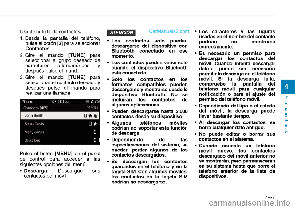 Hyundai Santa Fe 2019  Manual del propietario (in Spanish) 4-37
Sistema multimedia
4
Uso de la lista de contactos.
1. Desde la pantalla del teléfono,
pulse el botón [3] para seleccionar
Contactos.
2. Gire el mando [TUNE]para
seleccionar el grupo deseado de
