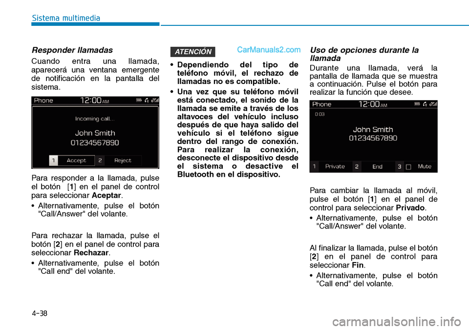 Hyundai Santa Fe 2019  Manual del propietario (in Spanish) 4-38
Sistema multimedia
Responder llamadas
Cuando entra una llamada,
aparecerá una ventana emergente
de notificación en la pantalla del
sistema.
Para responder a la llamada, pulse
el botón  [1] en 