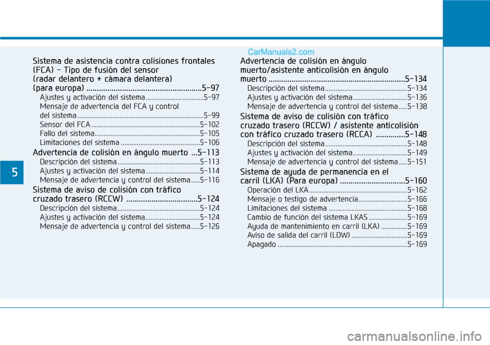 Hyundai Santa Fe 2019 Manual del propietario (in Spanish) 5
Sistema de asistencia contra colisiones frontales
(FCA) - Tipo de fusión del sensor
(radar delantero + cámara delantera)
(para europa) .......................................................5-97 Hyundai Santa Fe 2019 Manual del propietario (in Spanish) 5
Sistema de asistencia contra colisiones frontales
(FCA) - Tipo de fusión del sensor
(radar delantero + cámara delantera)
(para europa) .......................................................5-97
