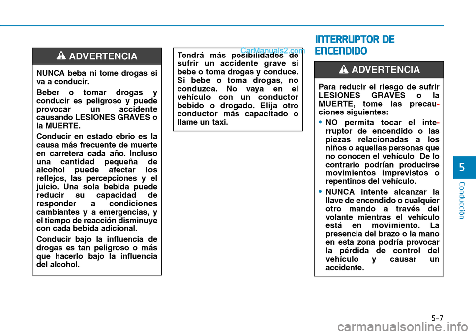 Hyundai Santa Fe 2019 Manual del propietario (in Spanish) 5-7
Conducción
5
NUNCA beba ni tome drogas si
va a conducir.
Beber o tomar drogas y
conducir es peligroso y puede
provocar un accidente
causando LESIONES GRAVES o
la MUERTE.
Conducir en estado ebrio Hyundai Santa Fe 2019 Manual del propietario (in Spanish) 5-7
Conducción
5
NUNCA beba ni tome drogas si
va a conducir.
Beber o tomar drogas y
conducir es peligroso y puede
provocar un accidente
causando LESIONES GRAVES o
la MUERTE.
Conducir en estado ebrio