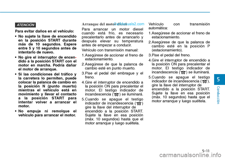 Hyundai Santa Fe 2019 Manual del propietario (in Spanish) 5-11
Conducción
5
Para evitar daños en el vehículo:
• No sujete la llave de encendido
en la posición START durante
más de 10 segundos. Espere
entre 5 y 10 segundos antes de
intentarlo de nuevo. Hyundai Santa Fe 2019 Manual del propietario (in Spanish) 5-11
Conducción
5
Para evitar daños en el vehículo:
• No sujete la llave de encendido
en la posición START durante
más de 10 segundos. Espere
entre 5 y 10 segundos antes de
intentarlo de nuevo.