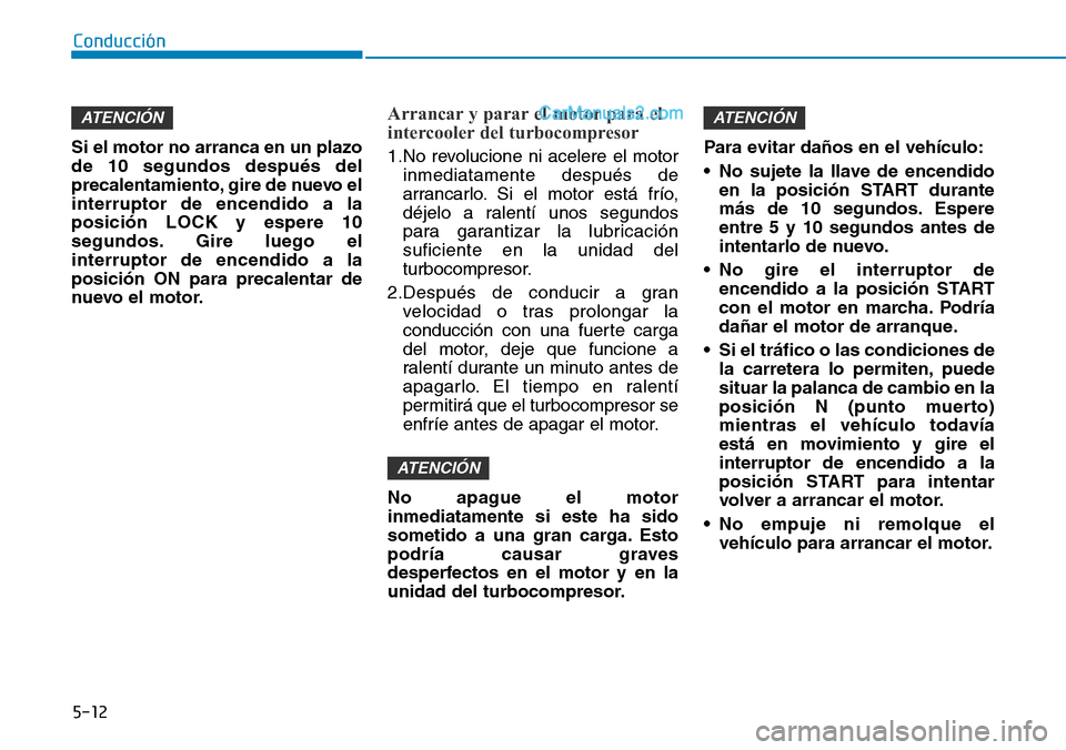 Hyundai Santa Fe 2019  Manual del propietario (in Spanish) 5-12
Conducción
Si el motor no arranca en un plazo
de 10 segundos después del
precalentamiento, gire de nuevo el
interruptor de encendido a la
posición LOCK y espere 10
segundos. Gire luego el
inte