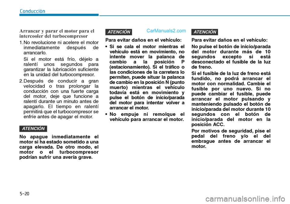 Hyundai Santa Fe 2019 Manual del propietario (in Spanish) 5-20
Conducción
Arrancar y parar el motor para el
intercooler del turbocompresor
1.No revolucione ni acelere el motor
inmediatamente después de
arrancarlo.
Si el motor está frío, déjelo a
ralent Hyundai Santa Fe 2019 Manual del propietario (in Spanish) 5-20
Conducción
Arrancar y parar el motor para el
intercooler del turbocompresor
1.No revolucione ni acelere el motor
inmediatamente después de
arrancarlo.
Si el motor está frío, déjelo a
ralent