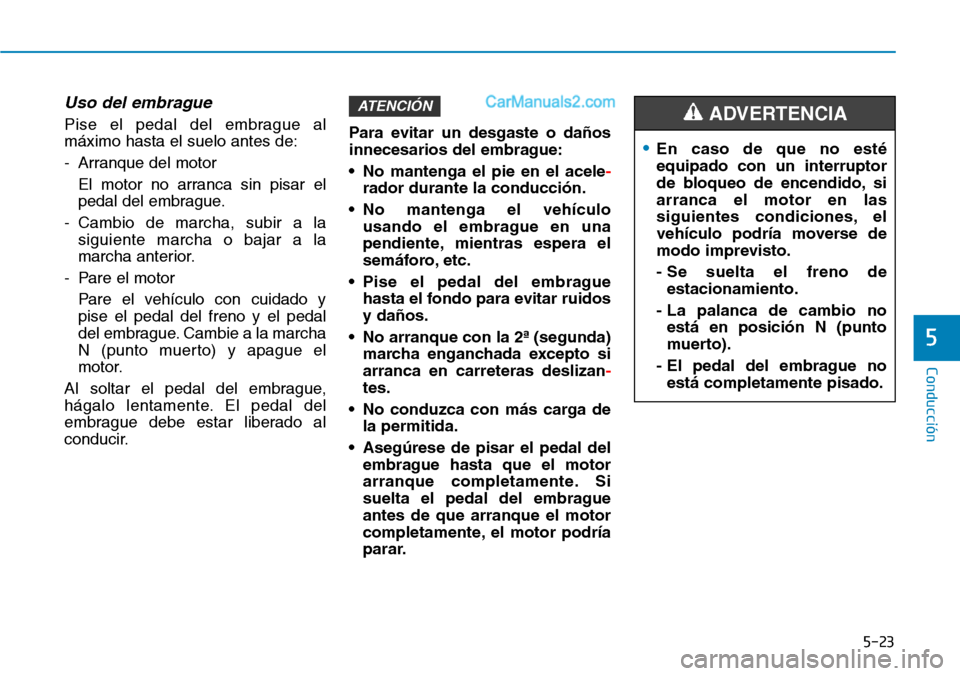 Hyundai Santa Fe 2019 Manual del propietario (in Spanish) 5-23
Conducción
5
Uso del embrague
Pise el pedal del embrague al
máximo hasta el suelo antes de:
- Arranque del motor
El motor no arranca sin pisar el
pedal del embrague.
- Cambio de marcha, subir Hyundai Santa Fe 2019 Manual del propietario (in Spanish) 5-23
Conducción
5
Uso del embrague
Pise el pedal del embrague al
máximo hasta el suelo antes de:
- Arranque del motor
El motor no arranca sin pisar el
pedal del embrague.
- Cambio de marcha, subir