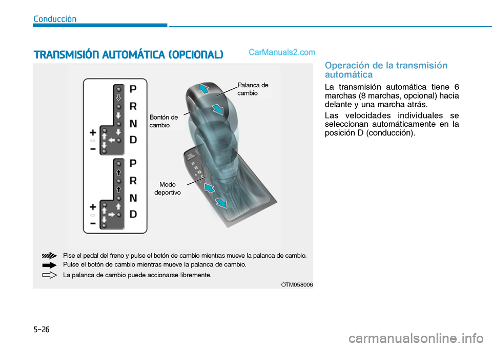 Hyundai Santa Fe 2019 Manual del propietario (in Spanish) 5-26
Conducción
Operación de la transmisión
automática
La transmisión automática tiene 6
marchas (8 marchas, opcional) hacia
delante y una marcha atrás.
Las velocidades individuales se
seleccio Hyundai Santa Fe 2019 Manual del propietario (in Spanish) 5-26
Conducción
Operación de la transmisión
automática
La transmisión automática tiene 6
marchas (8 marchas, opcional) hacia
delante y una marcha atrás.
Las velocidades individuales se
seleccio
