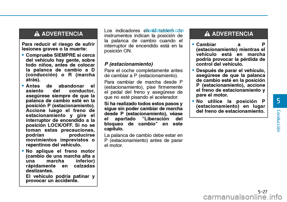 Hyundai Santa Fe 2019 Manual del propietario (in Spanish) 5-27
Conducción
5
Los indicadores en el tablero de
instrumentos indican la posición de
la palanca de cambio cuando el
interruptor de encendido está en la
posición ON.
P (estacionamiento)
Pare el c Hyundai Santa Fe 2019 Manual del propietario (in Spanish) 5-27
Conducción
5
Los indicadores en el tablero de
instrumentos indican la posición de
la palanca de cambio cuando el
interruptor de encendido está en la
posición ON.
P (estacionamiento)
Pare el c