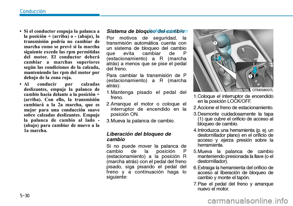 Hyundai Santa Fe 2019 Manual del propietario (in Spanish) 5-30
Conducción
• Si el conductor empuja la palanca a
la posición + (arriba) o - (abajo), la
transmisión podría no cambiar de
marcha como se prevé si la marcha
siguiente excede las rpm permitid Hyundai Santa Fe 2019 Manual del propietario (in Spanish) 5-30
Conducción
• Si el conductor empuja la palanca a
la posición + (arriba) o - (abajo), la
transmisión podría no cambiar de
marcha como se prevé si la marcha
siguiente excede las rpm permitid