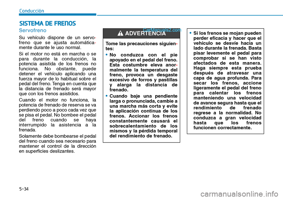 Hyundai Santa Fe 2019 Manual del propietario (in Spanish) 5-34
Conducción
Servofreno
Su vehículo dispone de un servo-
freno que se ajusta automática-
mente durante le uso normal.
Si el motor no está en marcha o se
para durante la conducción, la
potencia Hyundai Santa Fe 2019 Manual del propietario (in Spanish) 5-34
Conducción
Servofreno
Su vehículo dispone de un servo-
freno que se ajusta automática-
mente durante le uso normal.
Si el motor no está en marcha o se
para durante la conducción, la
potencia