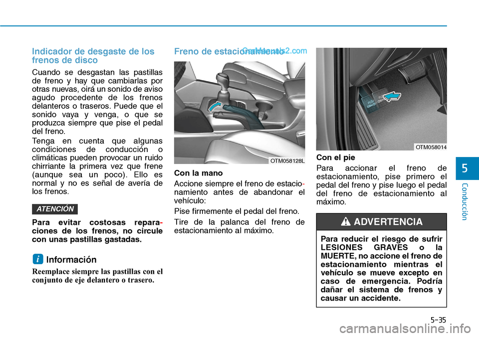 Hyundai Santa Fe 2019 Manual del propietario (in Spanish) 5-35
Conducción
5
Indicador de desgaste de los
frenos de disco
Cuando se desgastan las pastillas
de freno y hay que cambiarlas por
otras nuevas, oirá un sonido de aviso
agudo procedente de los freno Hyundai Santa Fe 2019 Manual del propietario (in Spanish) 5-35
Conducción
5
Indicador de desgaste de los
frenos de disco
Cuando se desgastan las pastillas
de freno y hay que cambiarlas por
otras nuevas, oirá un sonido de aviso
agudo procedente de los freno