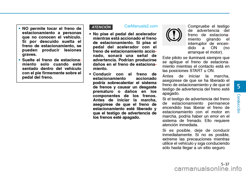 Hyundai Santa Fe 2019 Manual del propietario (in Spanish) 5-37
Conducción
5
• No pise el pedal del acelerador
mientras está accionado el freno
de estacionamiento. Si pisa el
pedal del acelerador con el
freno de estacionamiento accio-
nado, sonará una se Hyundai Santa Fe 2019 Manual del propietario (in Spanish) 5-37
Conducción
5
• No pise el pedal del acelerador
mientras está accionado el freno
de estacionamiento. Si pisa el
pedal del acelerador con el
freno de estacionamiento accio-
nado, sonará una se