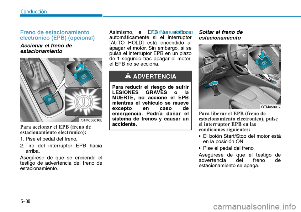 Hyundai Santa Fe 2019  Manual del propietario (in Spanish) 5-38
Conducción
Freno de estacionamiento
electronico (EPB) (opcional)
Accionar el freno de
estacionamiento 
Para accionar el EPB (freno de
estacionamiento electronico): 
1. Pise el pedal del freno.
2