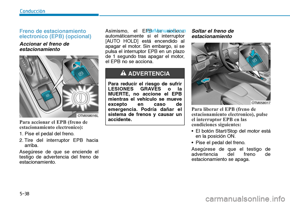 Hyundai Santa Fe 2019 Manual del propietario (in Spanish) 5-38
Conducción
Freno de estacionamiento
electronico (EPB) (opcional)
Accionar el freno de
estacionamiento
Para accionar el EPB (freno de
estacionamiento electronico):
1. Pise el pedal del freno.
2 Hyundai Santa Fe 2019 Manual del propietario (in Spanish) 5-38
Conducción
Freno de estacionamiento
electronico (EPB) (opcional)
Accionar el freno de
estacionamiento
Para accionar el EPB (freno de
estacionamiento electronico):
1. Pise el pedal del freno.
2