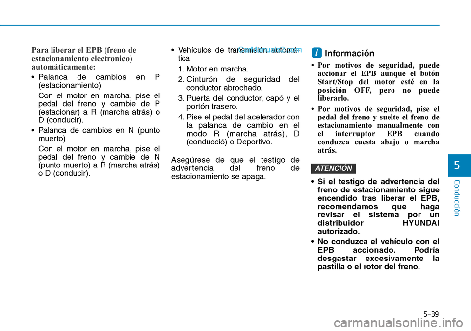 Hyundai Santa Fe 2019 Manual del propietario (in Spanish) 5-39
Conducción
5
Para liberar el EPB (freno de
estacionamiento electronico)
automáticamente:
• Palanca de cambios en P
(estacionamiento)
Con el motor en marcha, pise el
pedal del freno y cambie Hyundai Santa Fe 2019 Manual del propietario (in Spanish) 5-39
Conducción
5
Para liberar el EPB (freno de
estacionamiento electronico)
automáticamente:
• Palanca de cambios en P
(estacionamiento)
Con el motor en marcha, pise el
pedal del freno y cambie