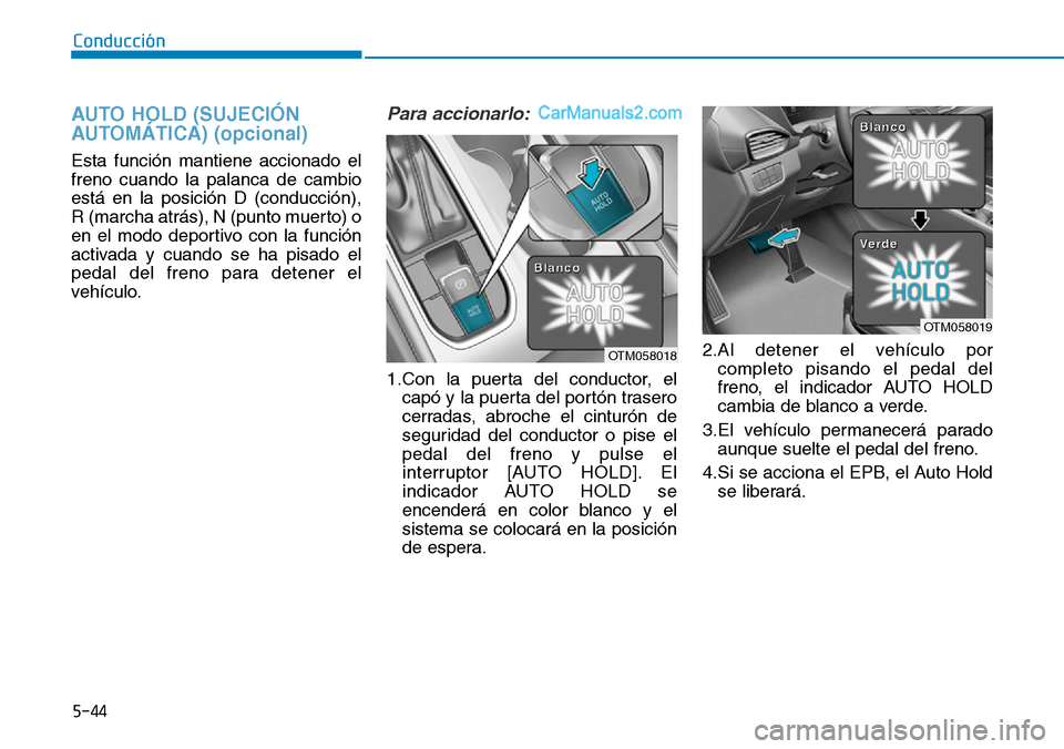 Hyundai Santa Fe 2019 Manual del propietario (in Spanish) 5-44
Conducción
AUTO HOLD (SUJECIÓN
AUTOMÁTICA) (opcional)
Esta función mantiene accionado el
freno cuando la palanca de cambio
está en la posición D (conducción),
R (marcha atrás), N (punto Hyundai Santa Fe 2019 Manual del propietario (in Spanish) 5-44
Conducción
AUTO HOLD (SUJECIÓN
AUTOMÁTICA) (opcional)
Esta función mantiene accionado el
freno cuando la palanca de cambio
está en la posición D (conducción),
R (marcha atrás), N (punto