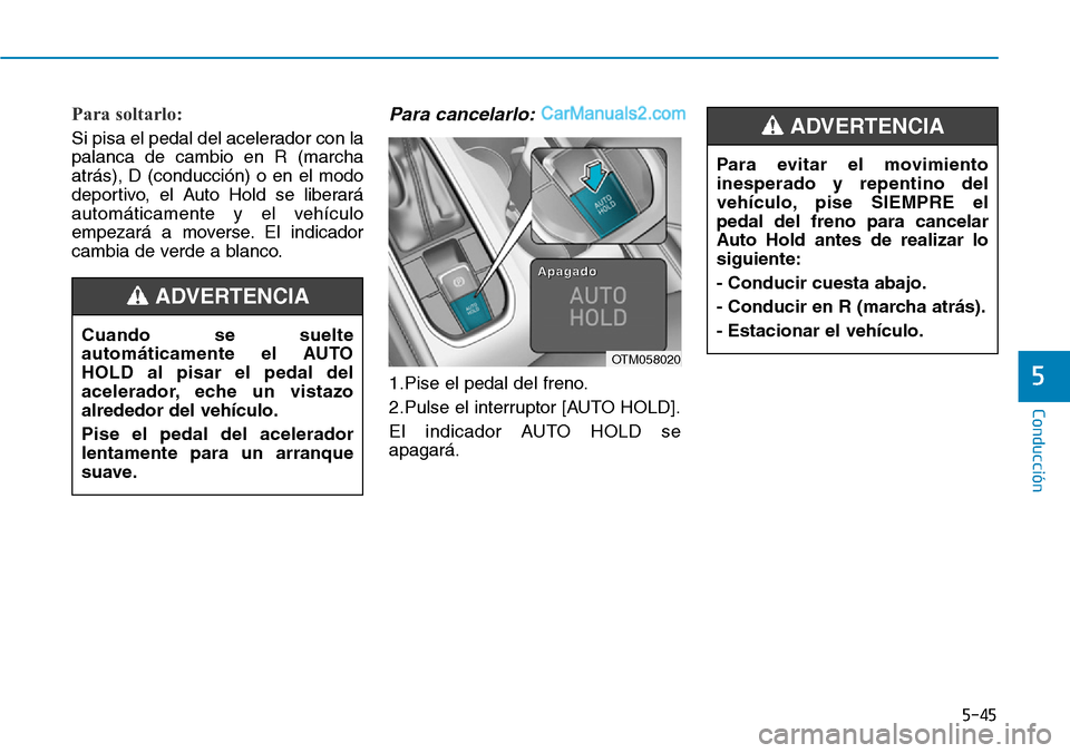 Hyundai Santa Fe 2019 Manual del propietario (in Spanish) 5-45
Conducción
5
Para soltarlo:
Si pisa el pedal del acelerador con la
palanca de cambio en R (marcha
atrás), D (conducción) o en el modo
deportivo, el Auto Hold se liberará
automáticamente y e Hyundai Santa Fe 2019 Manual del propietario (in Spanish) 5-45
Conducción
5
Para soltarlo:
Si pisa el pedal del acelerador con la
palanca de cambio en R (marcha
atrás), D (conducción) o en el modo
deportivo, el Auto Hold se liberará
automáticamente y e