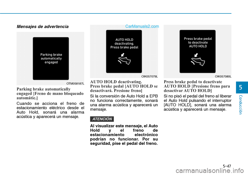 Hyundai Santa Fe 2019  Manual del propietario (in Spanish) 5-47
Conducción
5
Mensajes de advertencia
Parking brake automatically
engaged [Freno de mano bloqueado
automátic.]
Cuando se acciona el freno de
estacionamiento eléctrico desde el
Auto Hold, sonar�