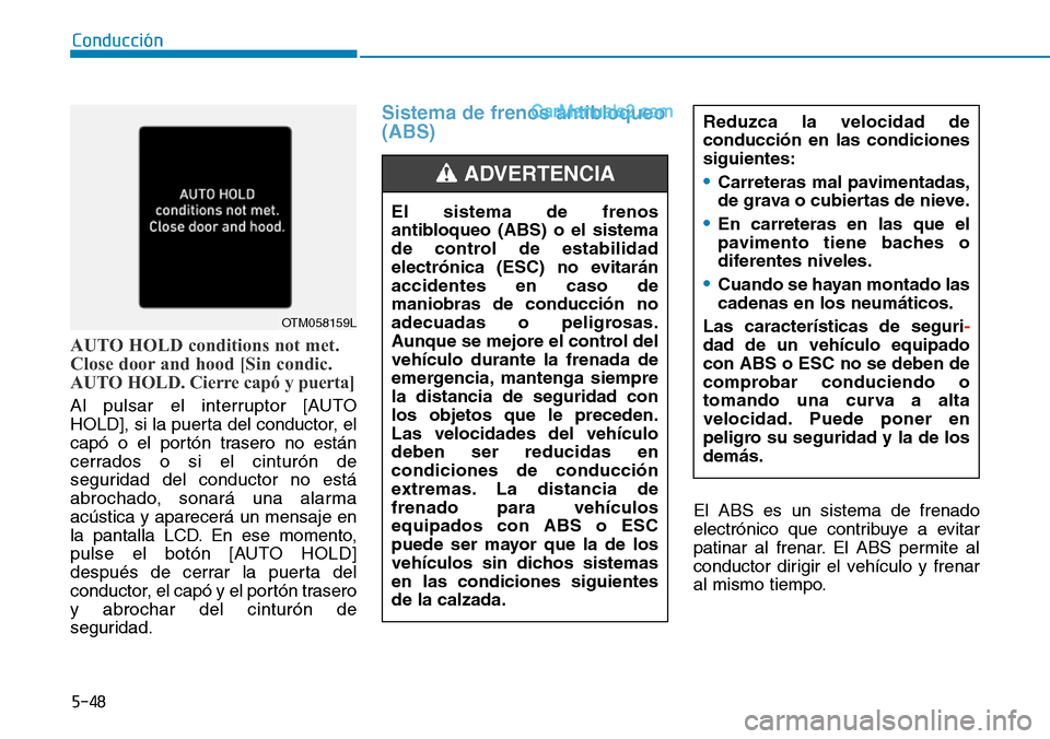 Hyundai Santa Fe 2019  Manual del propietario (in Spanish) 5-48
Conducción
AUTO HOLD conditions not met.
Close door and hood [Sin condic. 
AUTO HOLD. Cierre capó y puerta]
Al pulsar el interruptor [AUTO
HOLD], si la puerta del conductor, el
capó o el port