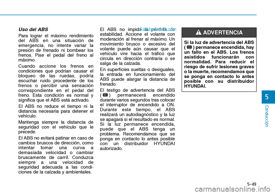 Hyundai Santa Fe 2019 Manual del propietario (in Spanish) 5-49
Conducción
5
Uso del ABS
Para lograr el máximo rendimiento
del ABS en una situación de
emergencia, no intente variar la
presión de frenado ni bombear los
frenos. Pise el pedal del freno al
Hyundai Santa Fe 2019 Manual del propietario (in Spanish) 5-49
Conducción
5
Uso del ABS
Para lograr el máximo rendimiento
del ABS en una situación de
emergencia, no intente variar la
presión de frenado ni bombear los
frenos. Pise el pedal del freno al