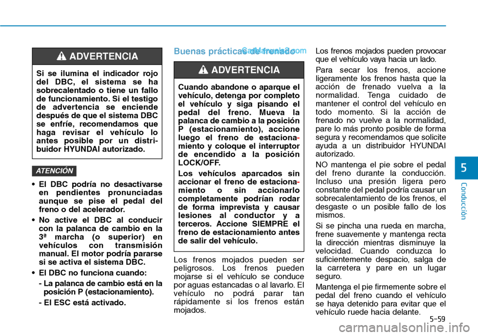 Hyundai Santa Fe 2019 Manual del propietario (in Spanish) 5-59
Conducción
5
• El DBC podría no desactivarse
en pendientes pronunciadas
aunque se pise el pedal del
freno o del acelerador.
• No active el DBC al conducir
con la palanca de cambio en la
3ª Hyundai Santa Fe 2019 Manual del propietario (in Spanish) 5-59
Conducción
5
• El DBC podría no desactivarse
en pendientes pronunciadas
aunque se pise el pedal del
freno o del acelerador.
• No active el DBC al conducir
con la palanca de cambio en la
3ª