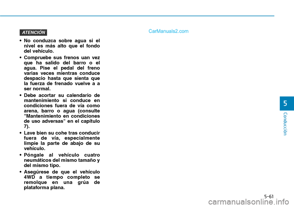 Hyundai Santa Fe 2019 Manual del propietario (in Spanish) 5-61
Conducción
5
• No conduzca sobre agua si el
nivel es más alto que el fondo
del vehículo.
• Compruebe sus frenos uan vez
que ha salido del barro o el
agua. Pise el pedal del freno
varias ve Hyundai Santa Fe 2019 Manual del propietario (in Spanish) 5-61
Conducción
5
• No conduzca sobre agua si el
nivel es más alto que el fondo
del vehículo.
• Compruebe sus frenos uan vez
que ha salido del barro o el
agua. Pise el pedal del freno
varias ve