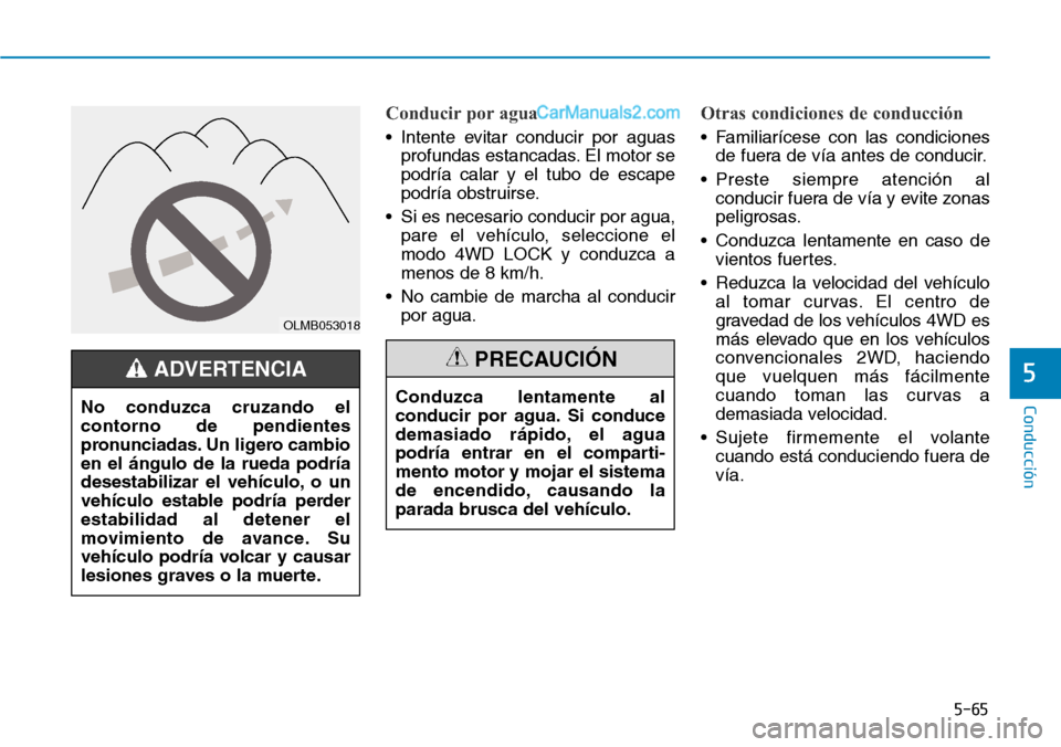Hyundai Santa Fe 2019 Manual del propietario (in Spanish) 5-65
Conducción
5
Conducir por agua
• Intente evitar conducir por aguas
profundas estancadas. El motor se
podría calar y el tubo de escape
podría obstruirse.
• Si es necesario conducir por agua Hyundai Santa Fe 2019 Manual del propietario (in Spanish) 5-65
Conducción
5
Conducir por agua
• Intente evitar conducir por aguas
profundas estancadas. El motor se
podría calar y el tubo de escape
podría obstruirse.
• Si es necesario conducir por agua